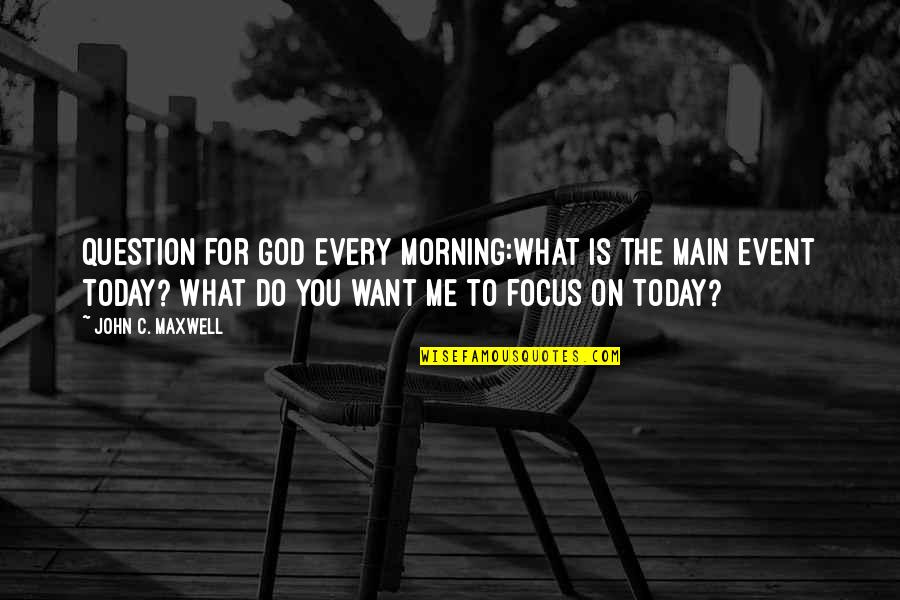 Focus On Today Quotes By John C. Maxwell: Question for God every morning:What is the main