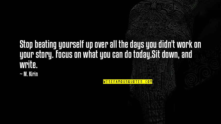 Focus On Today Quotes By M. Kirin: Stop beating yourself up over all the days