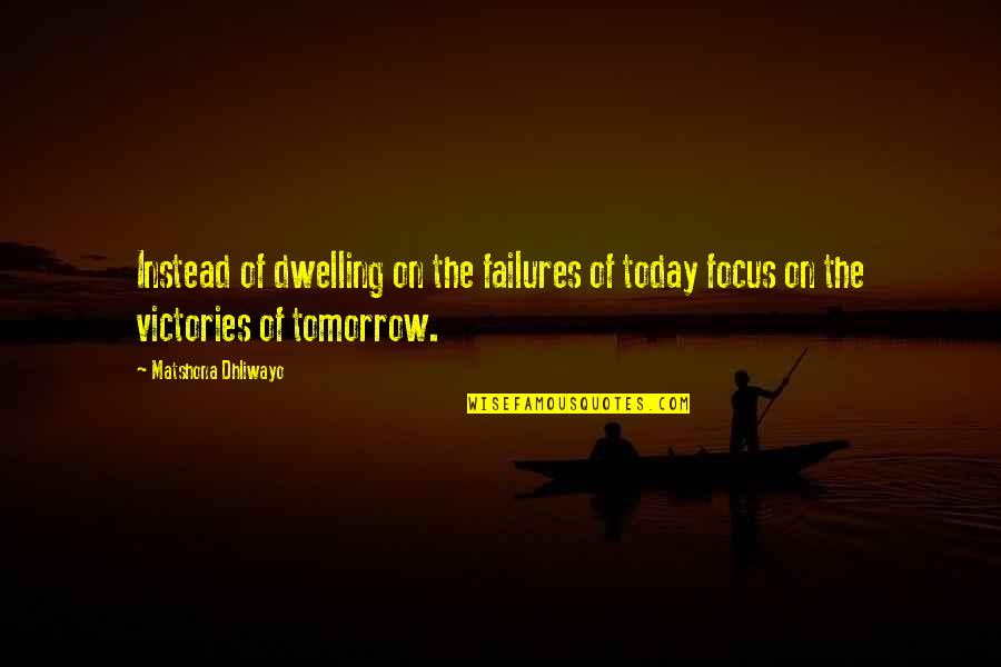 Focus On Today Quotes By Matshona Dhliwayo: Instead of dwelling on the failures of today