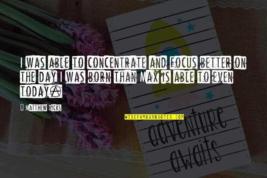Focus On Today Quotes By Matthew Dicks: I was able to concentrate and focus better
