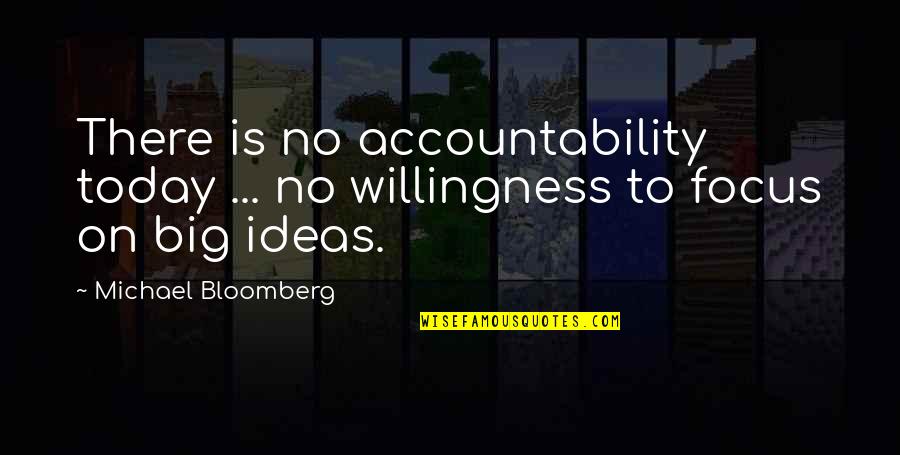 Focus On Today Quotes By Michael Bloomberg: There is no accountability today ... no willingness
