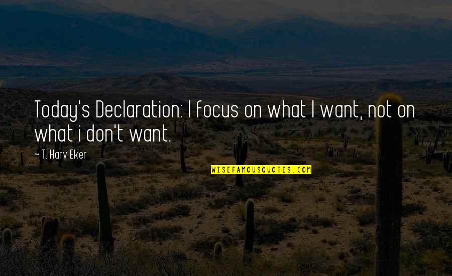 Focus On Today Quotes By T. Harv Eker: Today's Declaration: I focus on what I want,