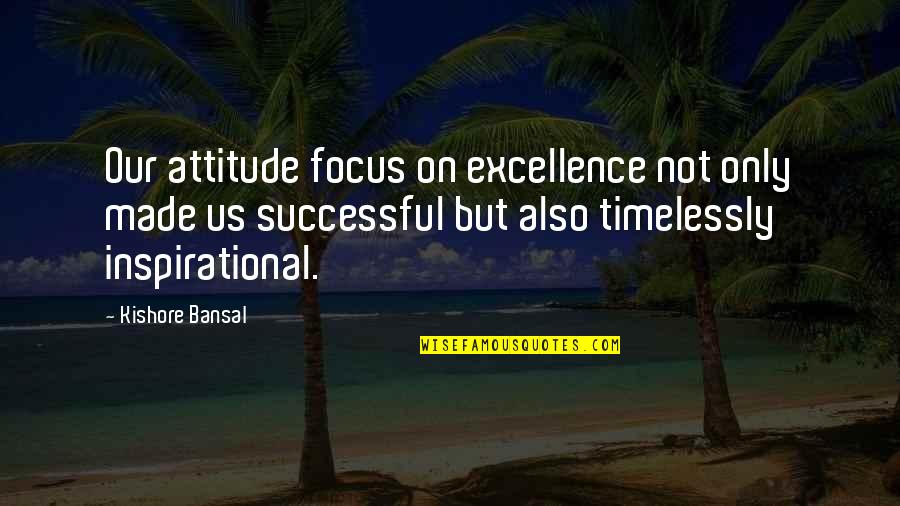 Focus On Us Quotes By Kishore Bansal: Our attitude focus on excellence not only made