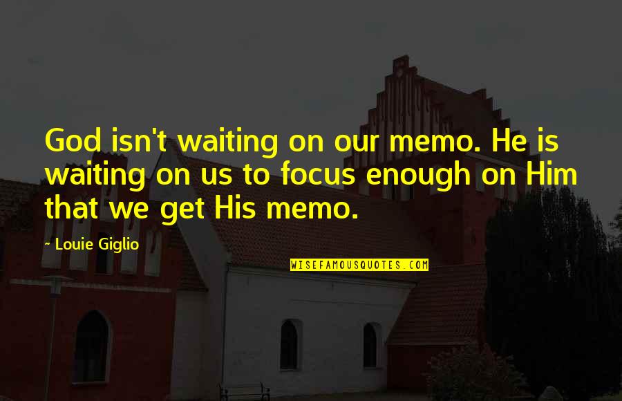 Focus On Us Quotes By Louie Giglio: God isn't waiting on our memo. He is Focus On Us Quotes By Louie Giglio: God isn't waiting on our memo. He is