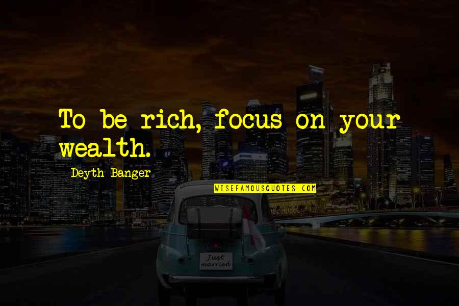 Focus On Wealth Quotes By Deyth Banger: To be rich, focus on your wealth.