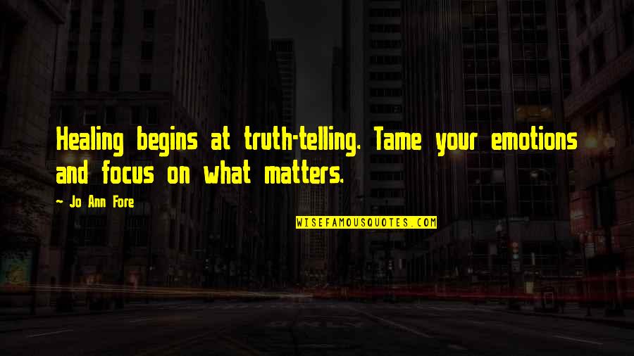 Focus On What Matters Quotes By Jo Ann Fore: Healing begins at truth-telling. Tame your emotions and
