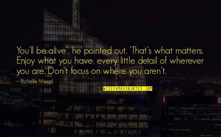 Focus On What Matters Quotes By Richelle Mead: You'll be alive', he pointed out. 'That's what