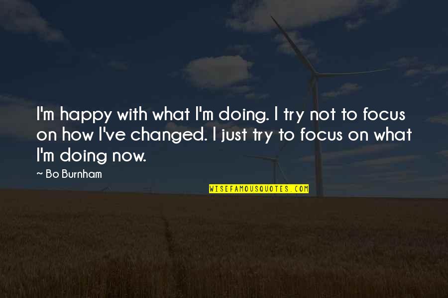 Focus On What You Are Doing Quotes By Bo Burnham: I'm happy with what I'm doing. I try