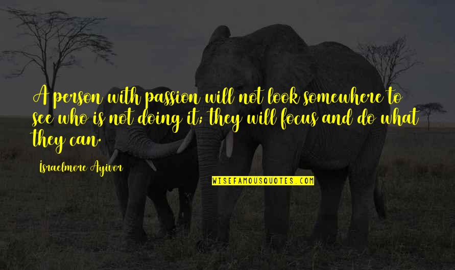 Focus On What You Are Doing Quotes By Israelmore Ayivor: A person with passion will not look somewhere