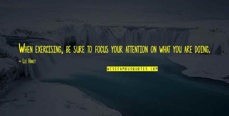 Focus On What You Are Doing Quotes By Lee Haney: When exercising, be sure to focus your attention