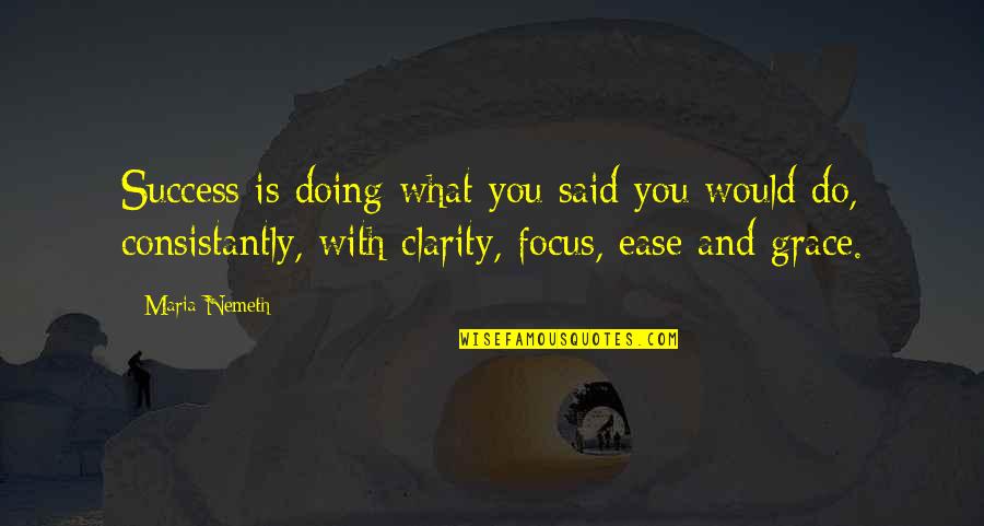 Focus On What You Are Doing Quotes By Maria Nemeth: Success is doing what you said you would