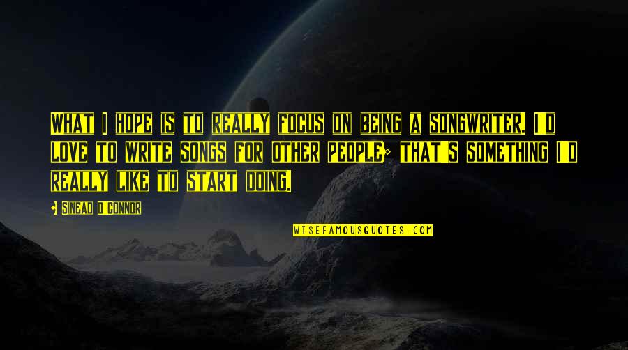 Focus On What You Are Doing Quotes By Sinead O'Connor: What I hope is to really focus on