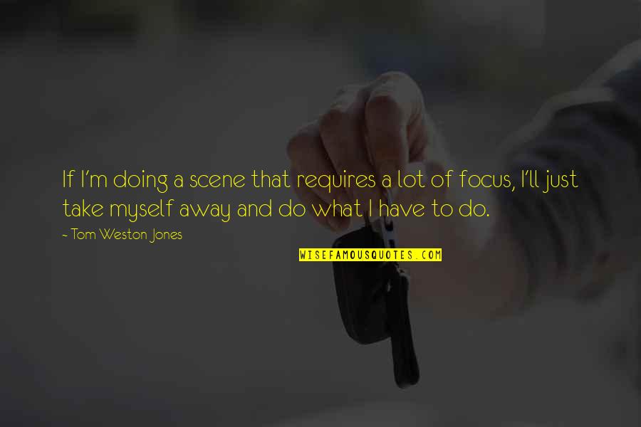 Focus On What You Are Doing Quotes By Tom Weston-Jones: If I'm doing a scene that requires a