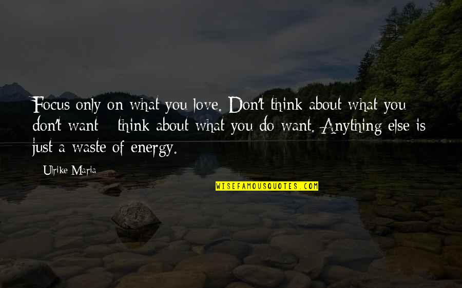 Focus On What You Love Quotes By Ulrike Maria: Focus only on what you love. Don't think Focus On What You Love Quotes By Ulrike Maria: Focus only on what you love. Don't think