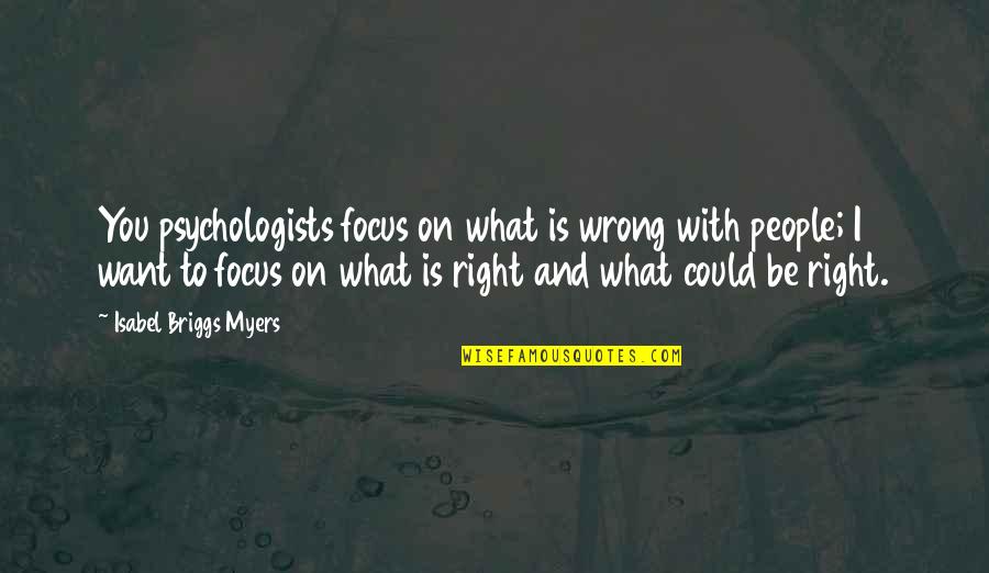 Focus On What's Right Quotes By Isabel Briggs Myers: You psychologists focus on what is wrong with