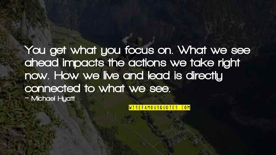 Focus On What's Right Quotes By Michael Hyatt: You get what you focus on. What we