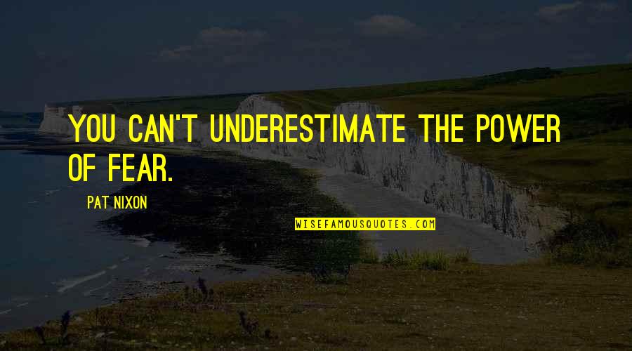 Focus On What's Right Quotes By Pat Nixon: You can't underestimate the power of fear.