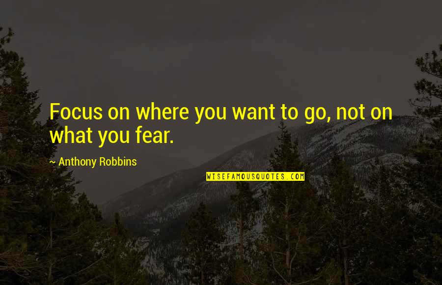 Focus On Where You Want To Be Quotes By Anthony Robbins: Focus on where you want to go, not