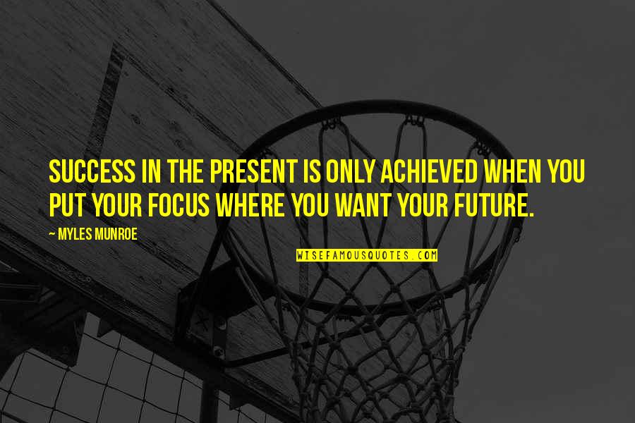 Focus On Where You Want To Be Quotes By Myles Munroe: Success in the present is only achieved when
