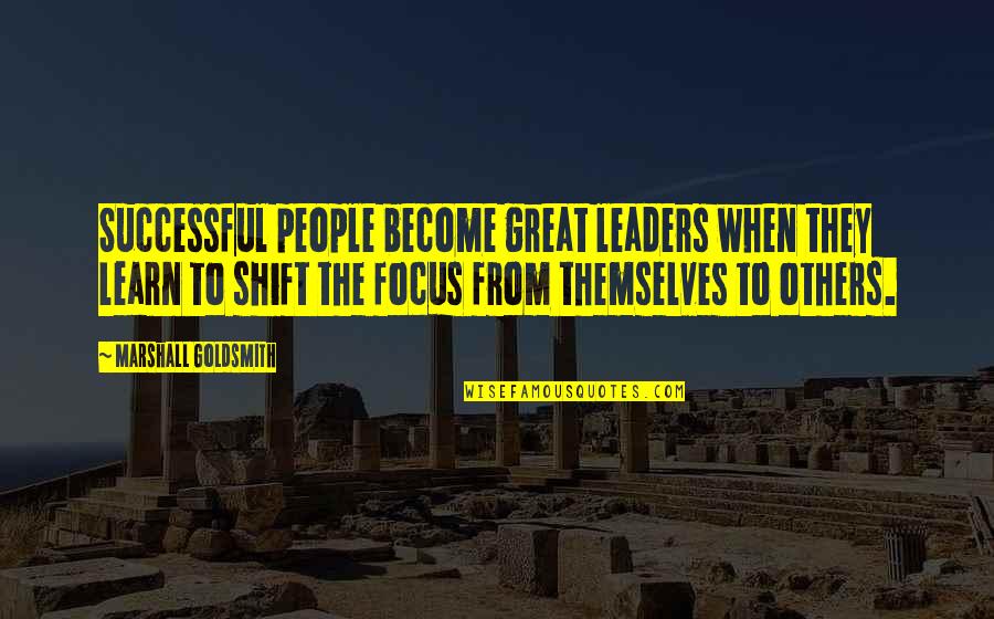 Focus On You Not Others Quotes By Marshall Goldsmith: Successful people become great leaders when they learn
