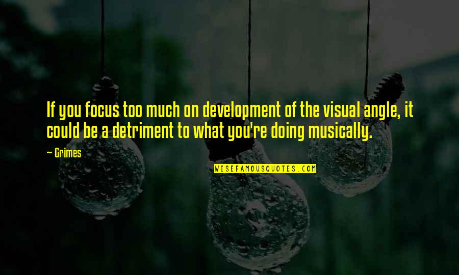 Focus On You Quotes By Grimes: If you focus too much on development of Focus On You Quotes By Grimes: If you focus too much on development of