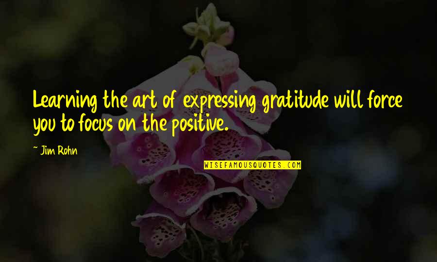 Focus On You Quotes By Jim Rohn: Learning the art of expressing gratitude will force