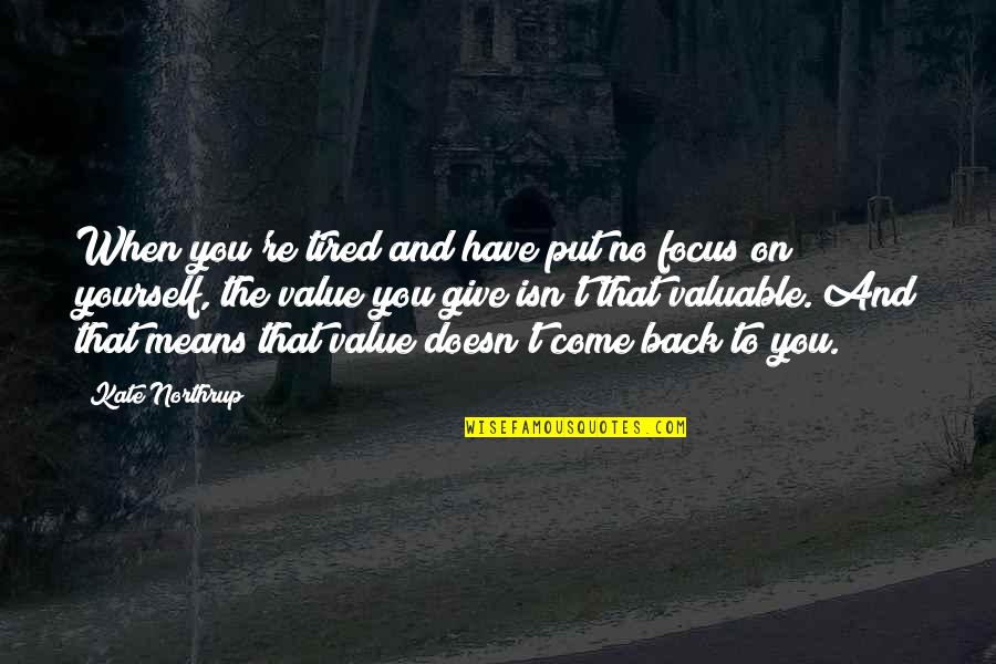 Focus On You Quotes By Kate Northrup: When you're tired and have put no focus Focus On You Quotes By Kate Northrup: When you're tired and have put no focus
