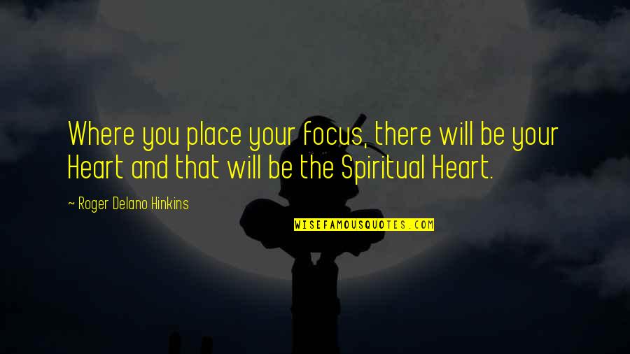 Focus On Your Heart Quotes By Roger Delano Hinkins: Where you place your focus, there will be Focus On Your Heart Quotes By Roger Delano Hinkins: Where you place your focus, there will be