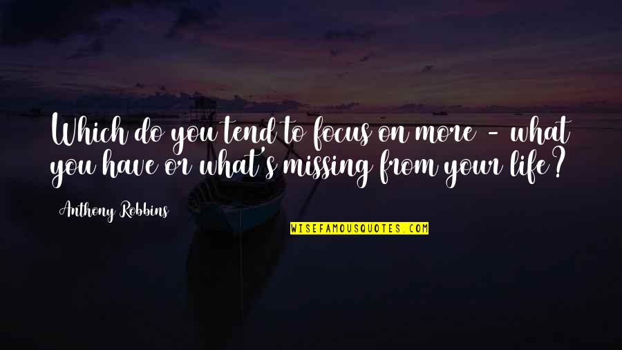 Focus On Your Life Quotes By Anthony Robbins: Which do you tend to focus on more Focus On Your Life Quotes By Anthony Robbins: Which do you tend to focus on more