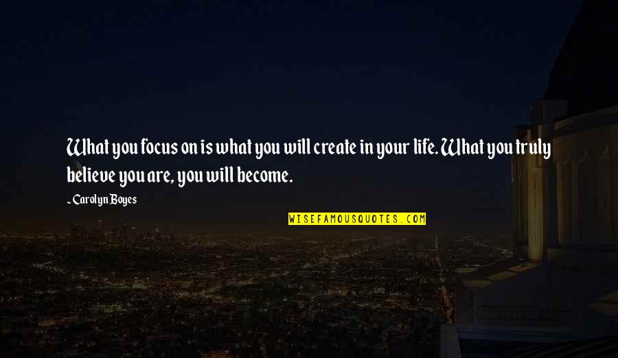 Focus On Your Life Quotes By Carolyn Boyes: What you focus on is what you will Focus On Your Life Quotes By Carolyn Boyes: What you focus on is what you will