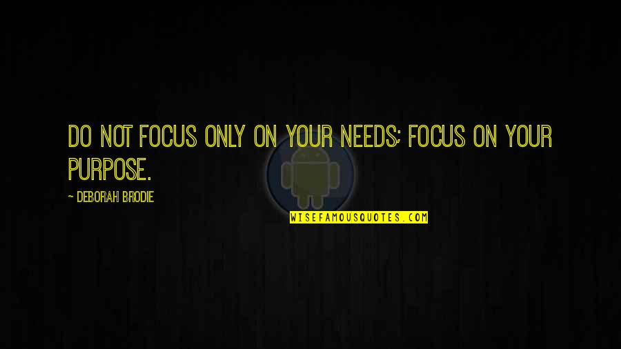 Focus On Your Life Quotes By Deborah Brodie: Do not focus only on your needs; focus Focus On Your Life Quotes By Deborah Brodie: Do not focus only on your needs; focus