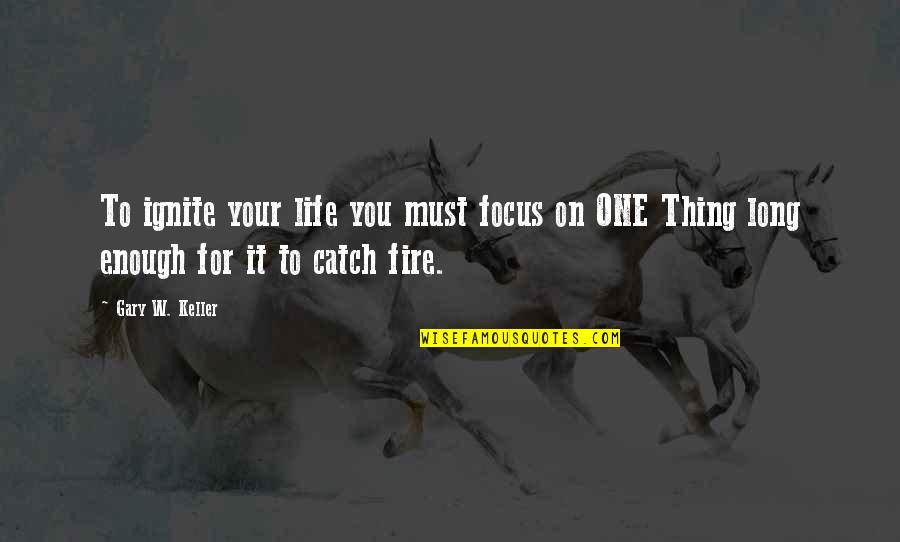 Focus On Your Life Quotes By Gary W. Keller: To ignite your life you must focus on