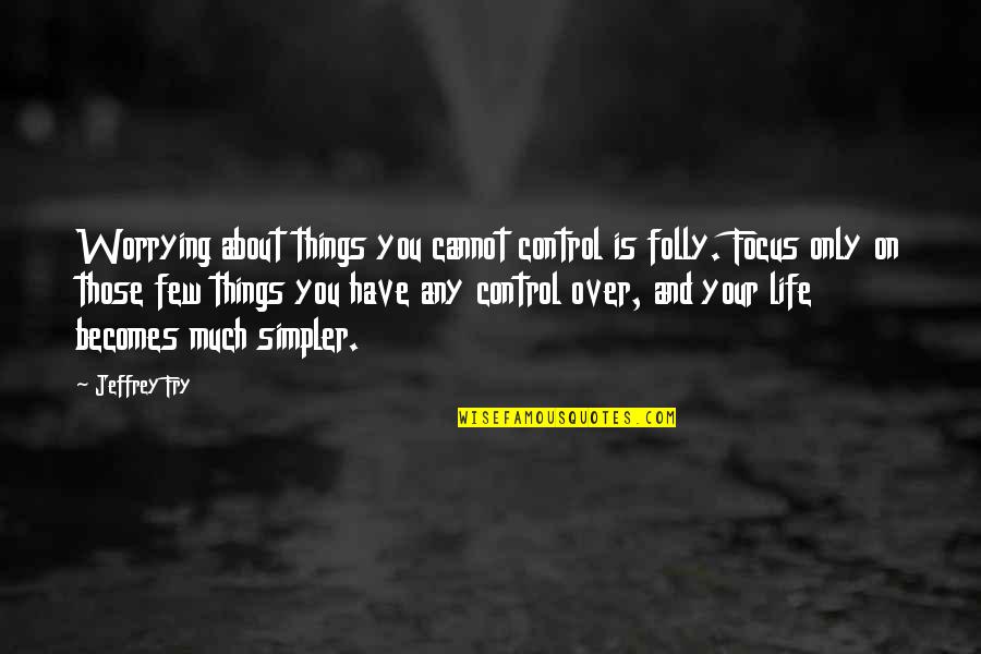 Focus On Your Life Quotes By Jeffrey Fry: Worrying about things you cannot control is folly. Focus On Your Life Quotes By Jeffrey Fry: Worrying about things you cannot control is folly.