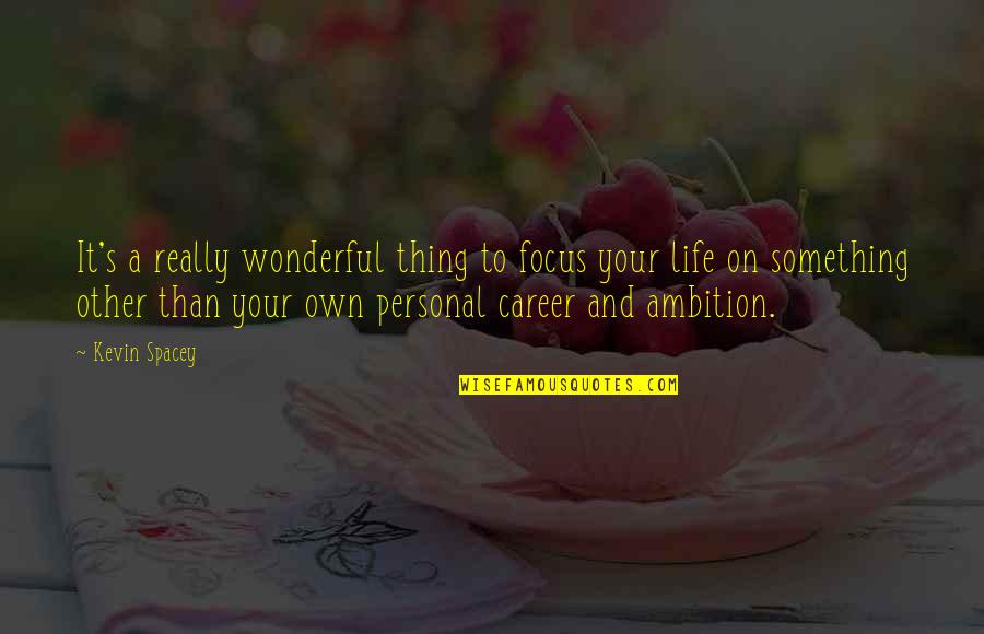 Focus On Your Life Quotes By Kevin Spacey: It's a really wonderful thing to focus your Focus On Your Life Quotes By Kevin Spacey: It's a really wonderful thing to focus your