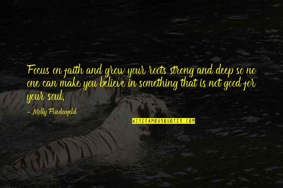Focus On Your Life Quotes By Molly Friedenfeld: Focus on faith and grow your roots strong Focus On Your Life Quotes By Molly Friedenfeld: Focus on faith and grow your roots strong