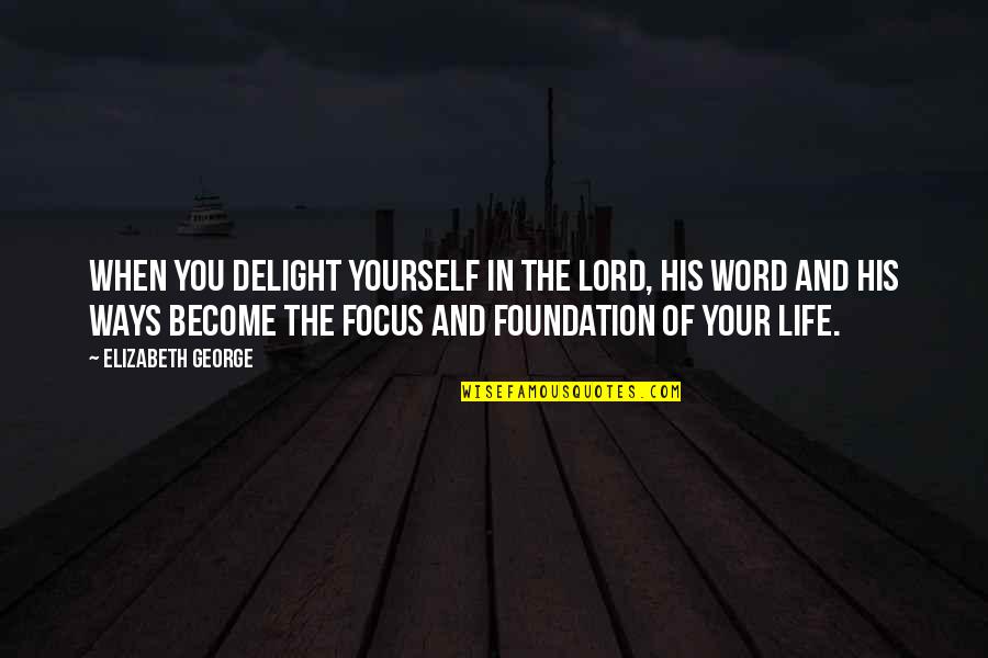 Focus On Yourself Life Quotes By Elizabeth George: When you delight yourself in the Lord, His Focus On Yourself Life Quotes By Elizabeth George: When you delight yourself in the Lord, His