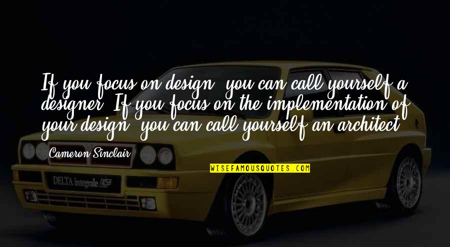 Focus On Yourself Quotes By Cameron Sinclair: If you focus on design, you can call