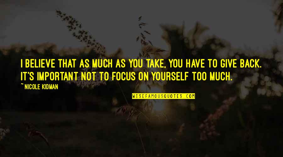 Focus On Yourself Quotes By Nicole Kidman: I believe that as much as you take,