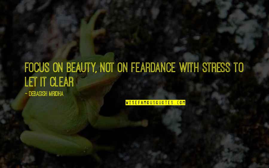 Focus Philosophy Quotes By Debasish Mridha: Focus on beauty, not on feardance with stress