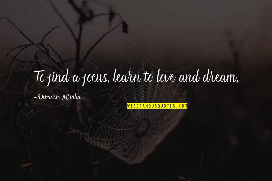 Focus Philosophy Quotes By Debasish Mridha: To find a focus, learn to love and Focus Philosophy Quotes By Debasish Mridha: To find a focus, learn to love and