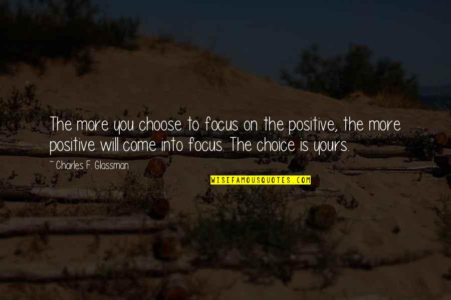 Focus Positive Quotes By Charles F. Glassman: The more you choose to focus on the Focus Positive Quotes By Charles F. Glassman: The more you choose to focus on the