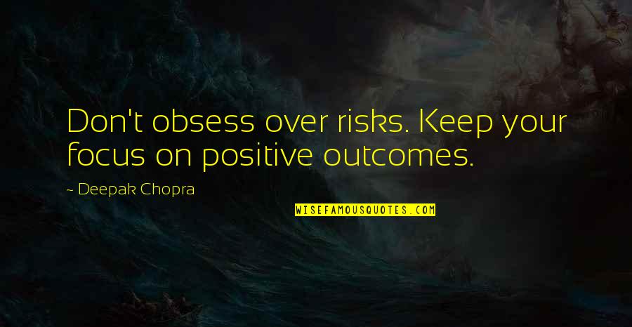 Focus Positive Quotes By Deepak Chopra: Don't obsess over risks. Keep your focus on Focus Positive Quotes By Deepak Chopra: Don't obsess over risks. Keep your focus on