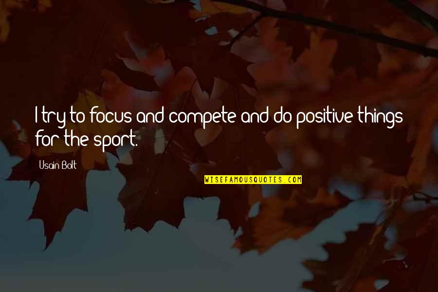 Focus Positive Quotes By Usain Bolt: I try to focus and compete and do