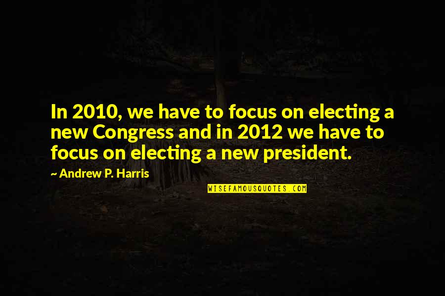 Focus Quotes By Andrew P. Harris: In 2010, we have to focus on electing
