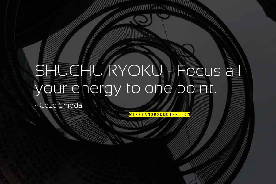 Focus Quotes By Gozo Shioda: SHUCHU RYOKU - Focus all your energy to