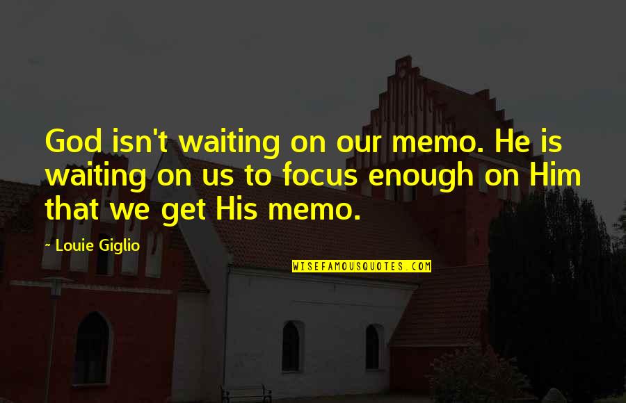 Focus Quotes By Louie Giglio: God isn't waiting on our memo. He is