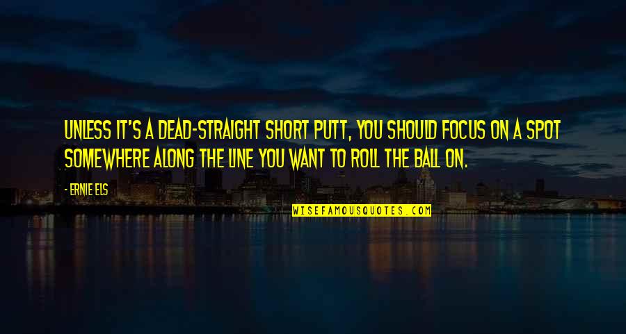 Focus Short Quotes By Ernie Els: Unless it's a dead-straight short putt, you should Focus Short Quotes By Ernie Els: Unless it's a dead-straight short putt, you should