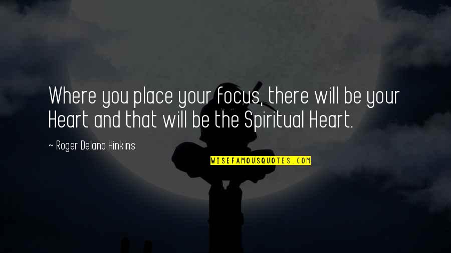 Focus Spiritual Quotes By Roger Delano Hinkins: Where you place your focus, there will be