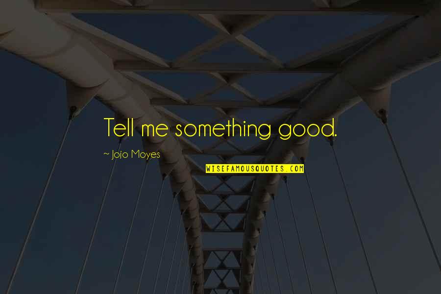 Focus T25 Quotes By Jojo Moyes: Tell me something good. Focus T25 Quotes By Jojo Moyes: Tell me something good.