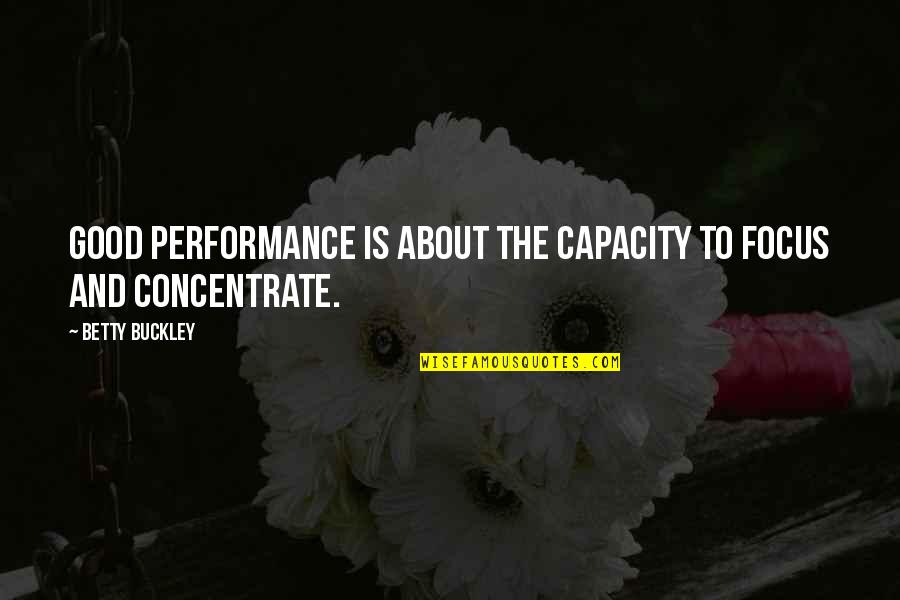 Focus The Good Quotes By Betty Buckley: Good performance is about the capacity to focus Focus The Good Quotes By Betty Buckley: Good performance is about the capacity to focus